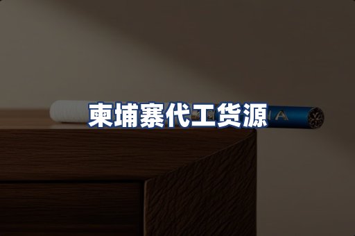 柬埔寨代工货源